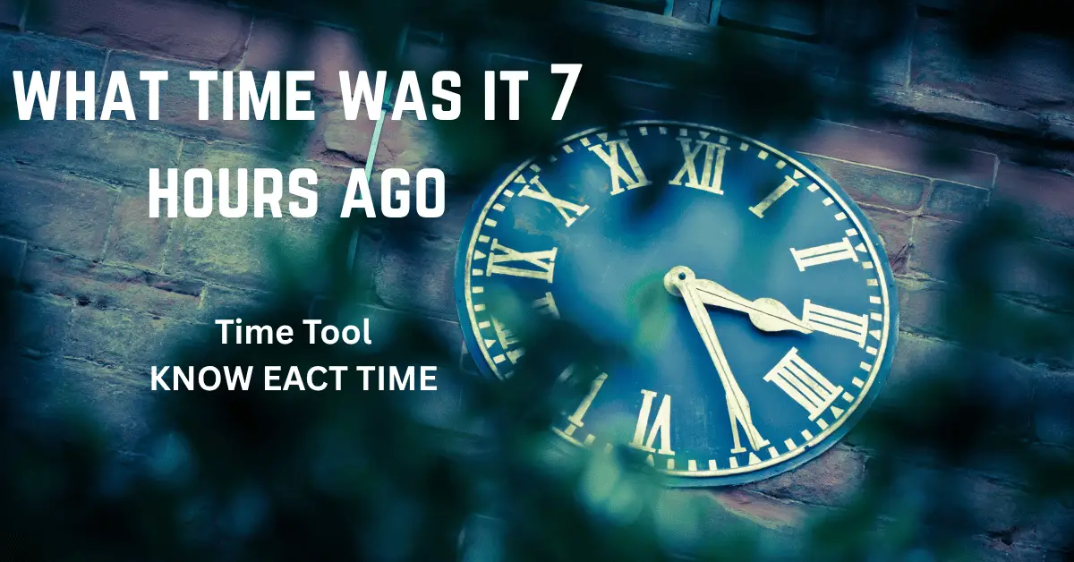 what time was it 7 hours ago​